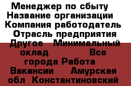 Менеджер по сбыту › Название организации ­ Компания-работодатель › Отрасль предприятия ­ Другое › Минимальный оклад ­ 35 000 - Все города Работа » Вакансии   . Амурская обл.,Константиновский р-н